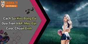 Cách Soi Kèo Bóng Đá Dựa Trên VAR: Mẹo Đặt Cược Chuẩn Đỉnh