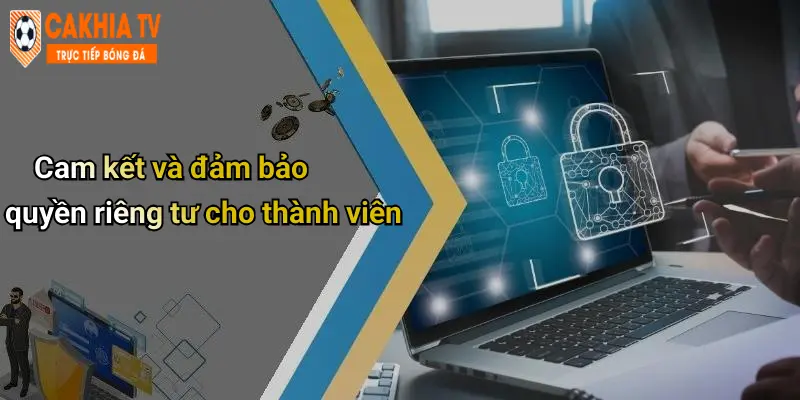 Cam kết và đảm bảo quyền riêng tư cho thành viên