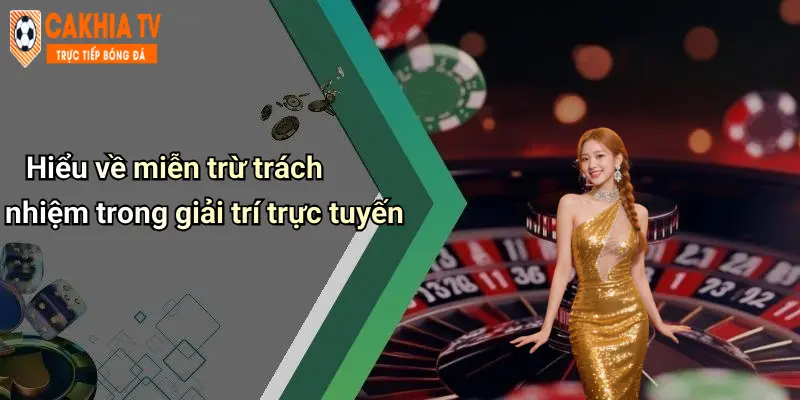 Hiểu về miễn trừ trách nhiệm trong giải trí trực tuyến