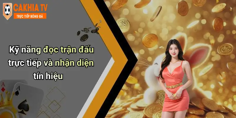 Kỹ năng đọc trận đấu trực tiếp và nhận diện tín hiệu