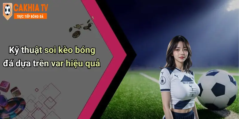 Kỹ thuật soi kèo bóng đá dựa trên var hiệu quả
