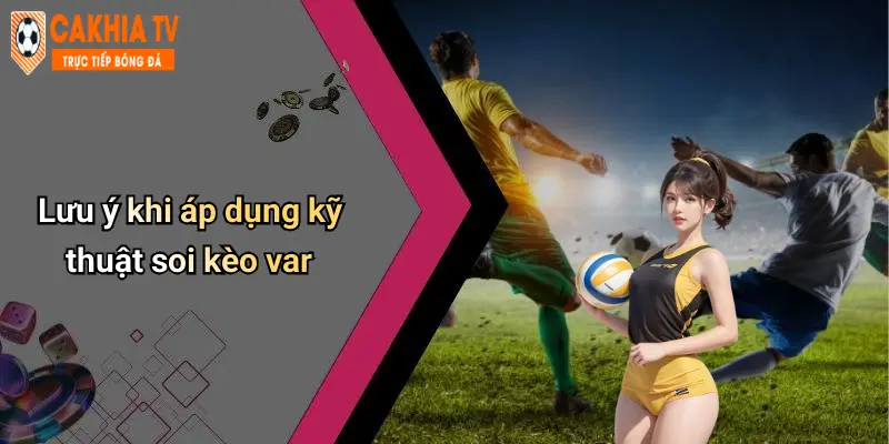 Lưu ý khi áp dụng kỹ thuật soi kèo var