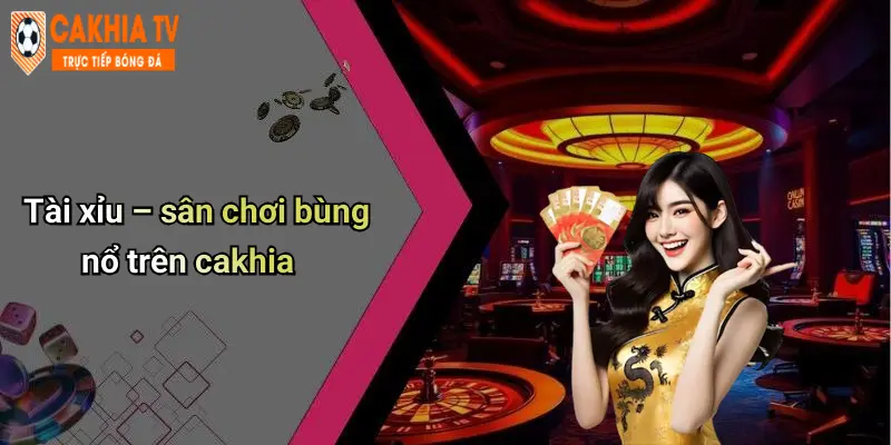 Tài xỉu – sân chơi bùng nổ trên cakhia