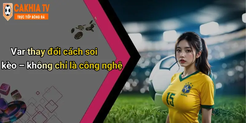 Var thay đổi cách soi kèo – không chỉ là công nghệ