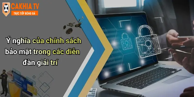 Ý nghĩa của chính sách bảo mật trong các diễn đàn giải trí