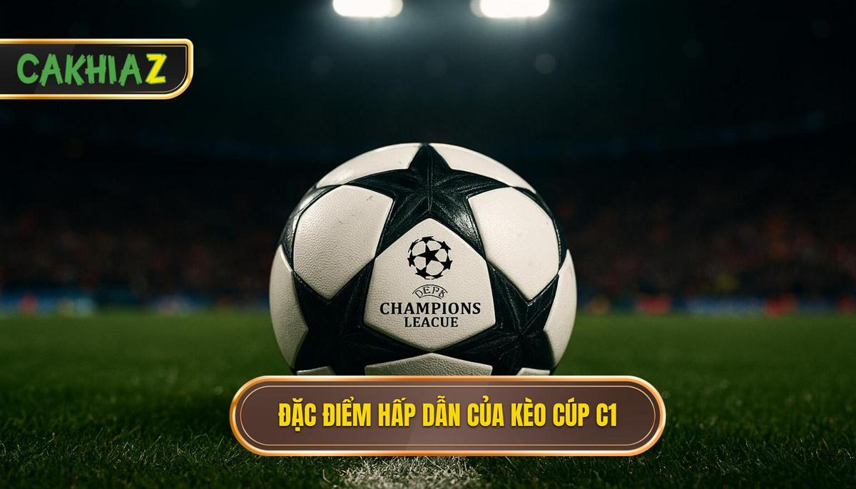 Sức hấp dẫn và đặc điểm khác biệt của kèo Cúp C1